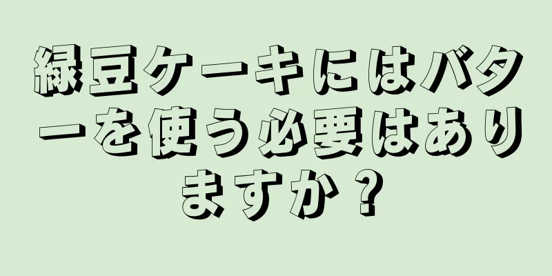 緑豆ケーキにはバターを使う必要はありますか？