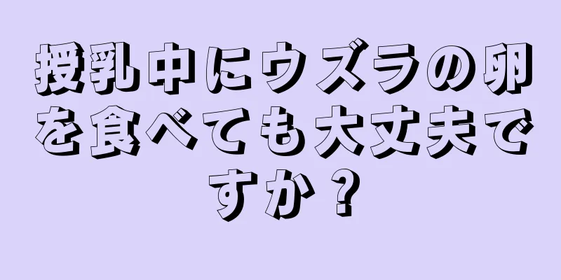 授乳中にウズラの卵を食べても大丈夫ですか？