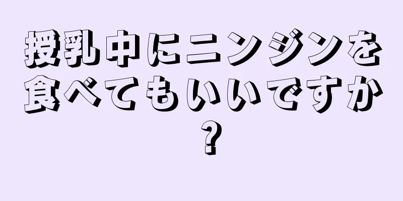 授乳中にニンジンを食べてもいいですか？