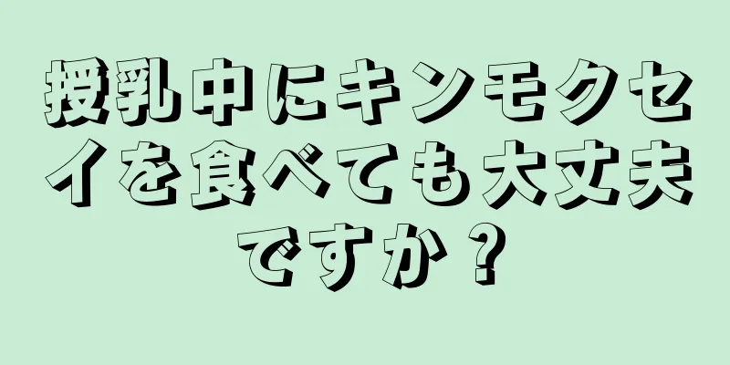 授乳中にキンモクセイを食べても大丈夫ですか？