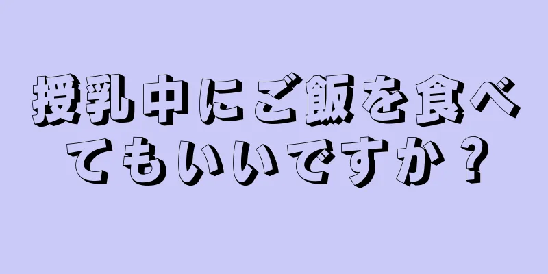 授乳中にご飯を食べてもいいですか？