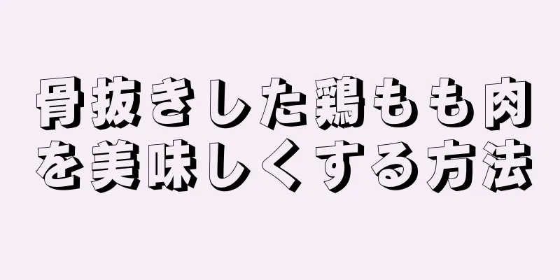 骨抜きした鶏もも肉を美味しくする方法