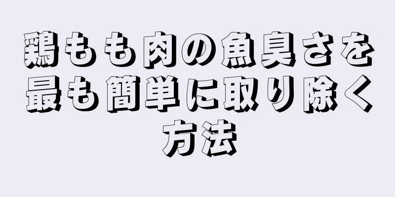 鶏もも肉の魚臭さを最も簡単に取り除く方法
