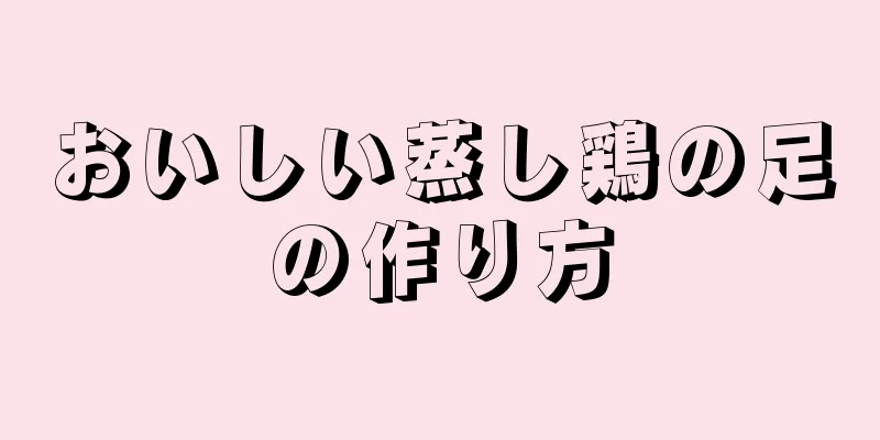 おいしい蒸し鶏の足の作り方