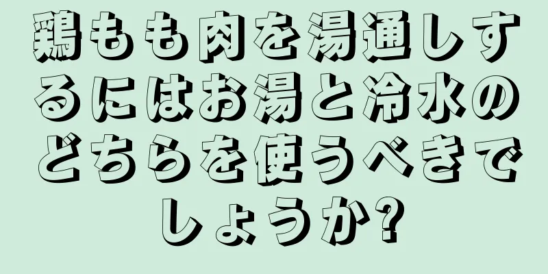 鶏もも肉を湯通しするにはお湯と冷水のどちらを使うべきでしょうか?