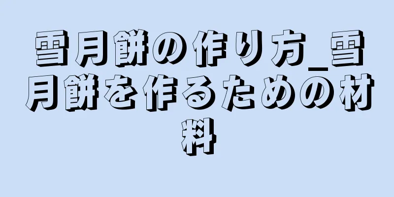 雪月餅の作り方_雪月餅を作るための材料