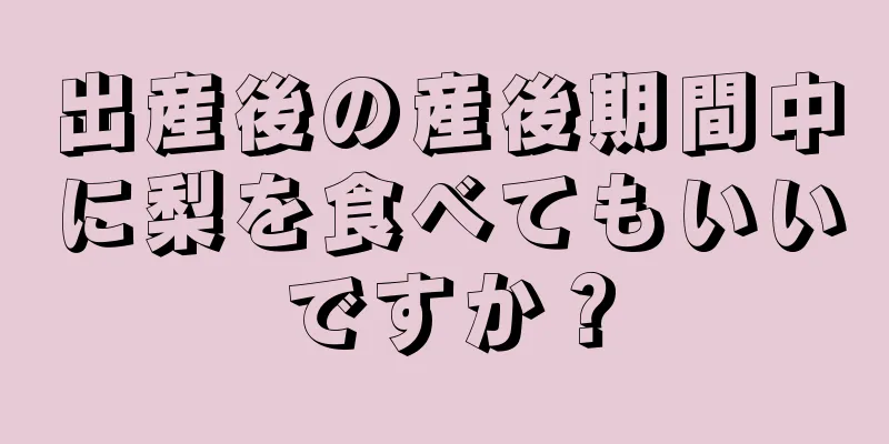 出産後の産後期間中に梨を食べてもいいですか？