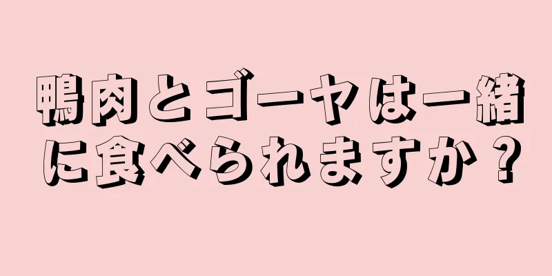 鴨肉とゴーヤは一緒に食べられますか？