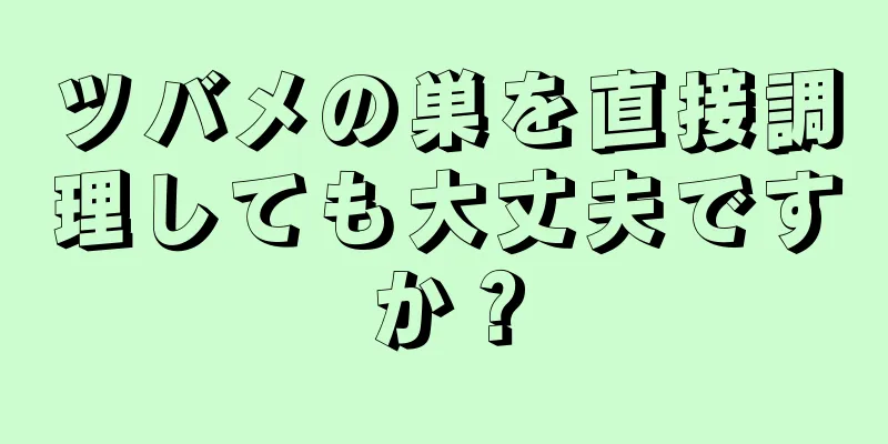 ツバメの巣を直接調理しても大丈夫ですか？