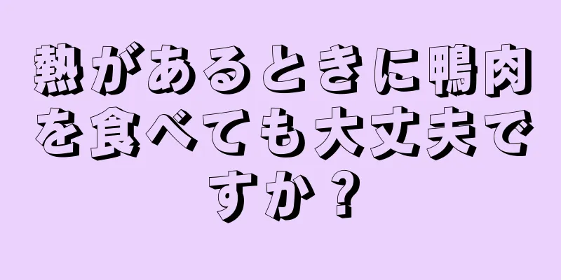 熱があるときに鴨肉を食べても大丈夫ですか？