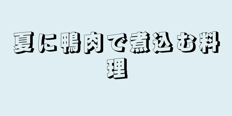 夏に鴨肉で煮込む料理