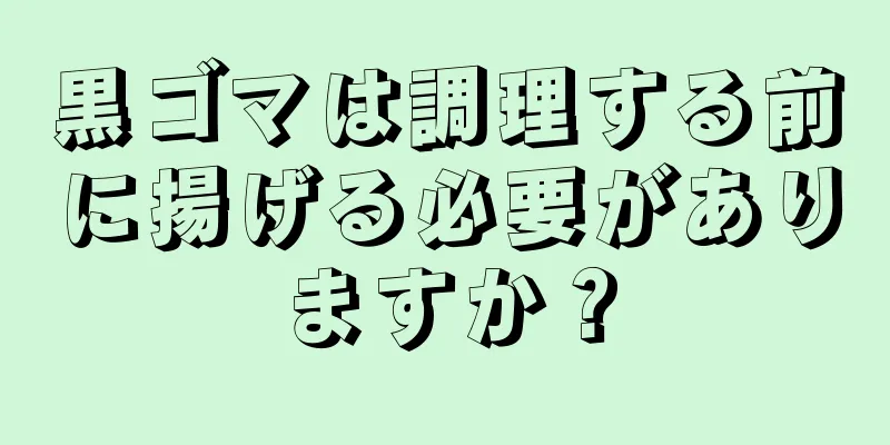 黒ゴマは調理する前に揚げる必要がありますか？