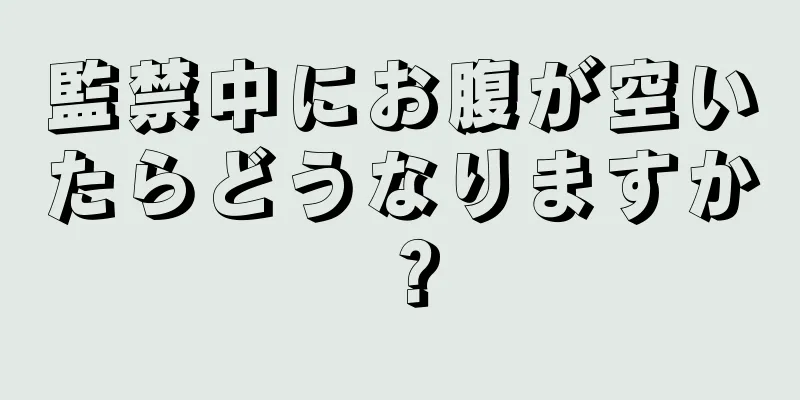 監禁中にお腹が空いたらどうなりますか？