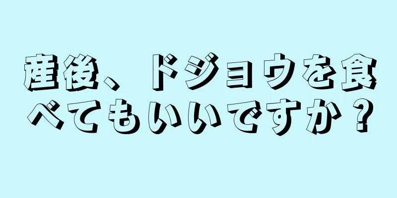 産後、ドジョウを食べてもいいですか？