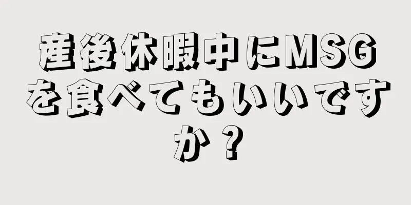 産後休暇中にMSGを食べてもいいですか？