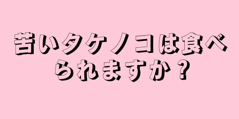 苦いタケノコは食べられますか？