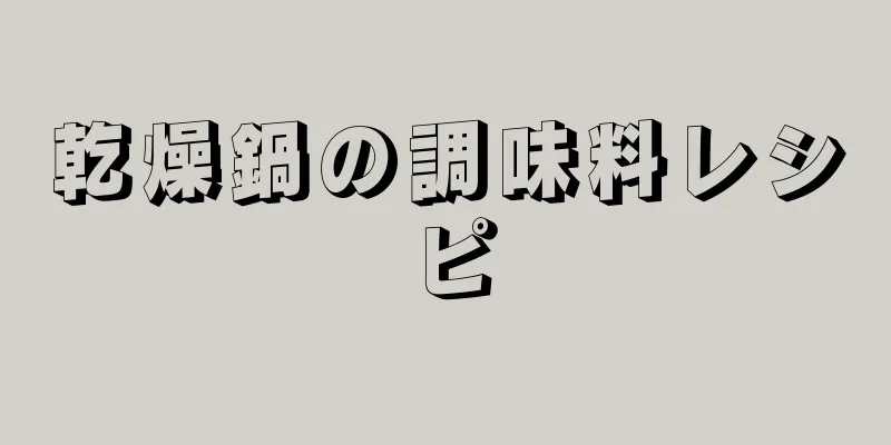 乾燥鍋の調味料レシピ