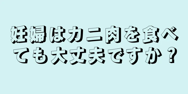 妊婦はカニ肉を食べても大丈夫ですか？