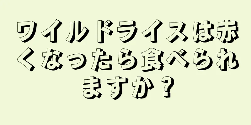 ワイルドライスは赤くなったら食べられますか？