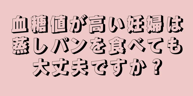 血糖値が高い妊婦は蒸しパンを食べても大丈夫ですか？