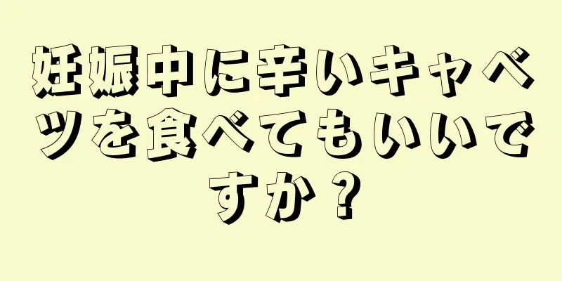 妊娠中に辛いキャベツを食べてもいいですか？