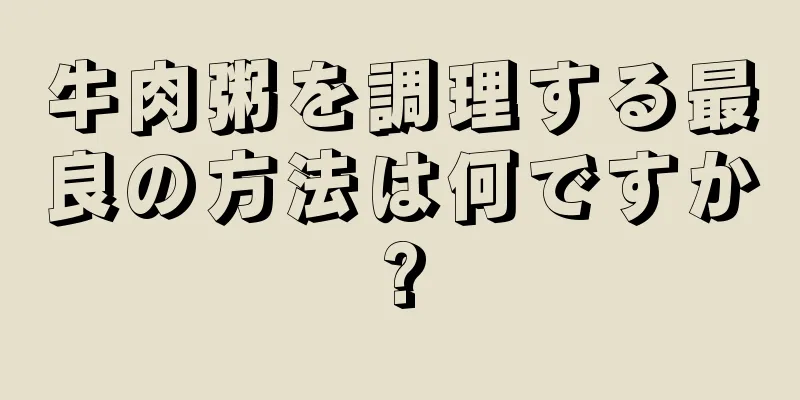 牛肉粥を調理する最良の方法は何ですか?