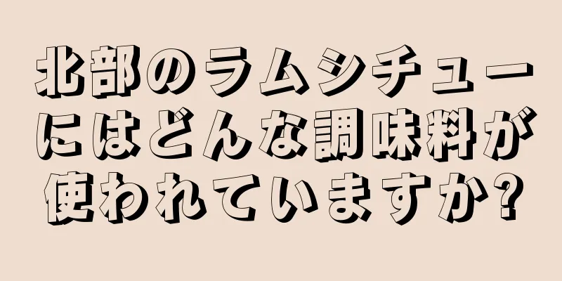 北部のラムシチューにはどんな調味料が使われていますか?