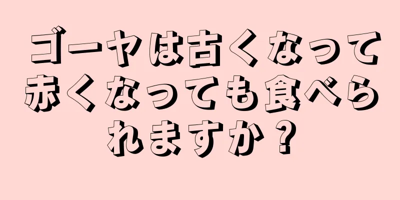 ゴーヤは古くなって赤くなっても食べられますか？