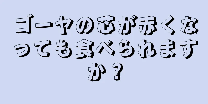 ゴーヤの芯が赤くなっても食べられますか？