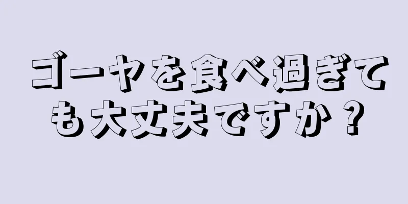 ゴーヤを食べ過ぎても大丈夫ですか？