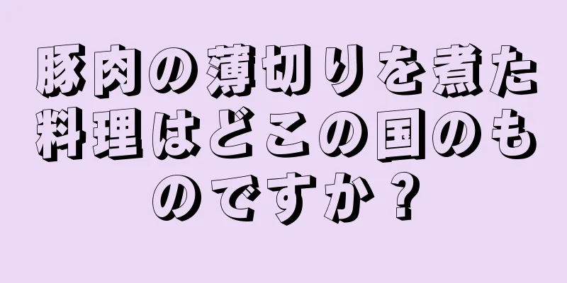 豚肉の薄切りを煮た料理はどこの国のものですか？