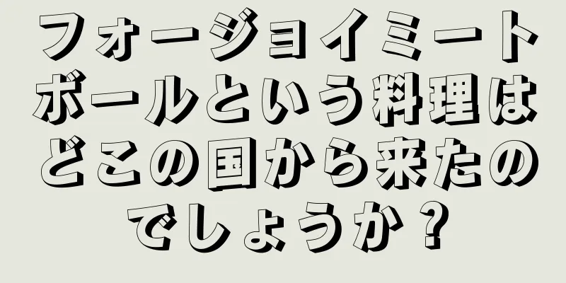 フォージョイミートボールという料理はどこの国から来たのでしょうか？