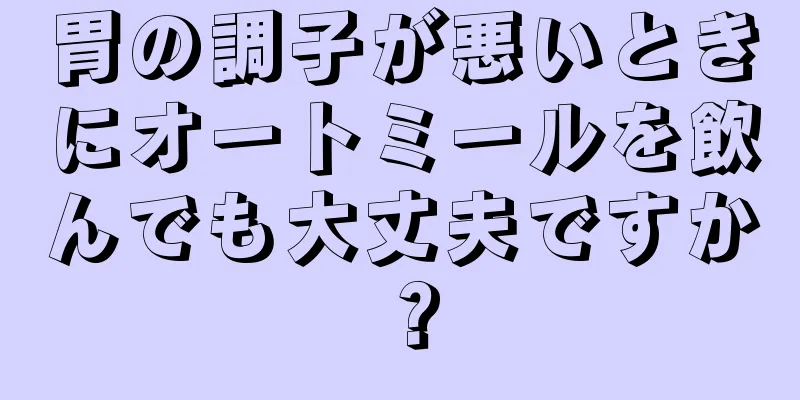 胃の調子が悪いときにオートミールを飲んでも大丈夫ですか？