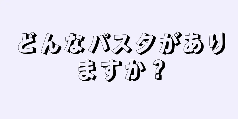 どんなパスタがありますか？