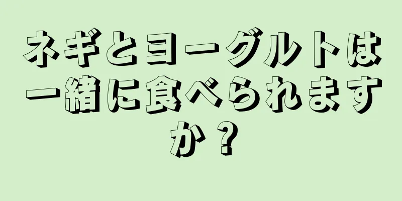 ネギとヨーグルトは一緒に食べられますか？