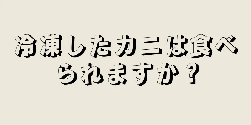 冷凍したカニは食べられますか？