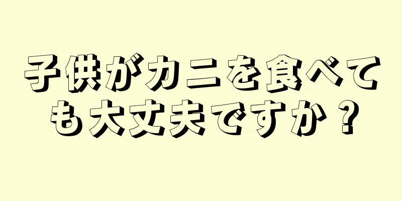 子供がカニを食べても大丈夫ですか？