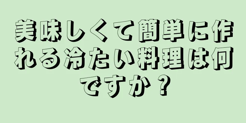 美味しくて簡単に作れる冷たい料理は何ですか？