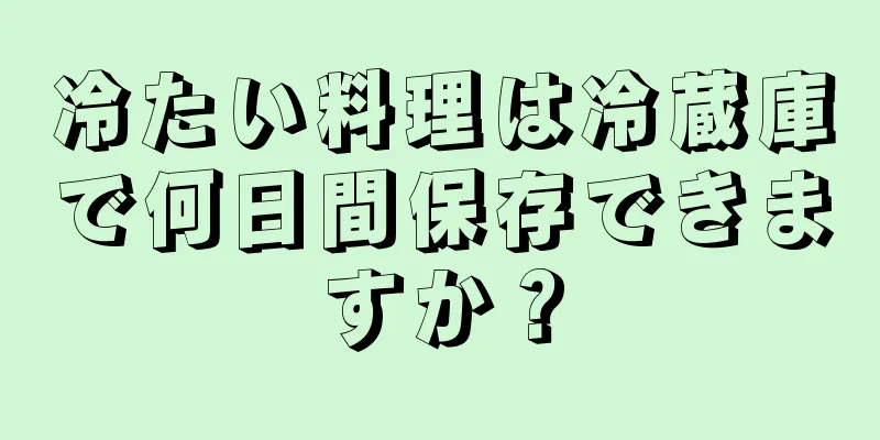 冷たい料理は冷蔵庫で何日間保存できますか？