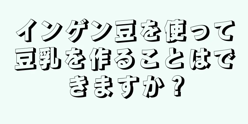 インゲン豆を使って豆乳を作ることはできますか？