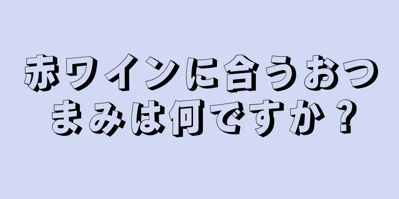 赤ワインに合うおつまみは何ですか？