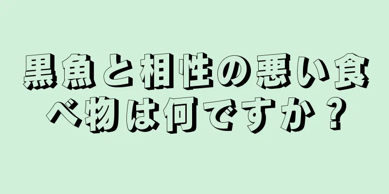 黒魚と相性の悪い食べ物は何ですか？