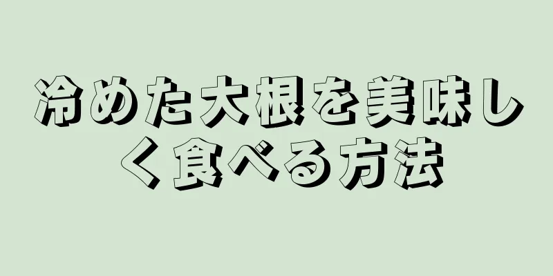 冷めた大根を美味しく食べる方法