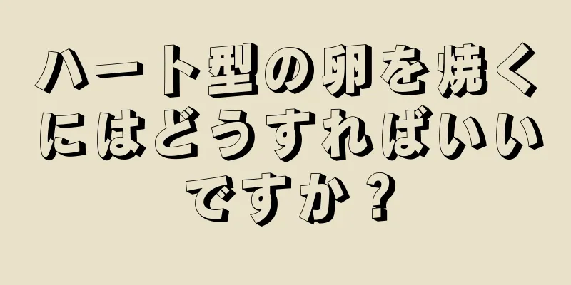 ハート型の卵を焼くにはどうすればいいですか？