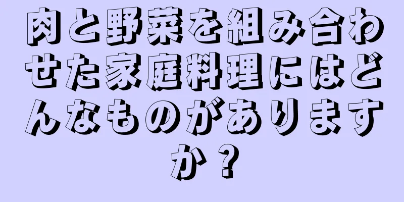 肉と野菜を組み合わせた家庭料理にはどんなものがありますか？