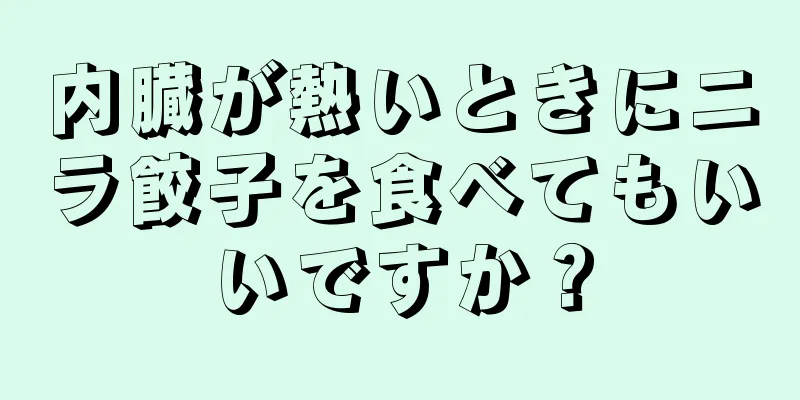 内臓が熱いときにニラ餃子を食べてもいいですか？