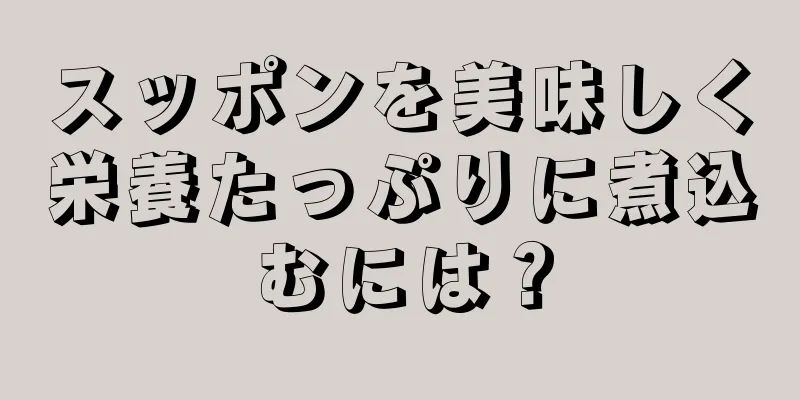 スッポンを美味しく栄養たっぷりに煮込むには？