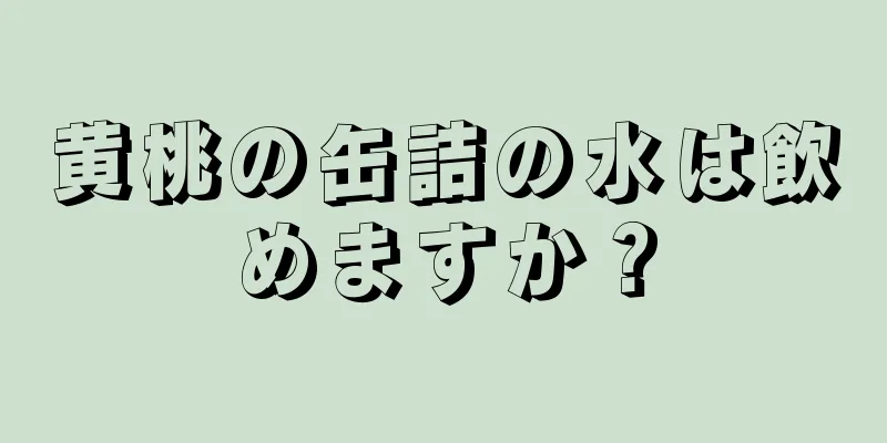 黄桃の缶詰の水は飲めますか？