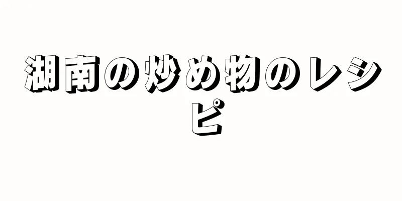 湖南の炒め物のレシピ