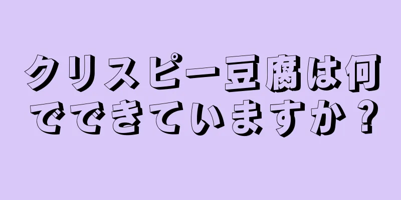 クリスピー豆腐は何でできていますか？